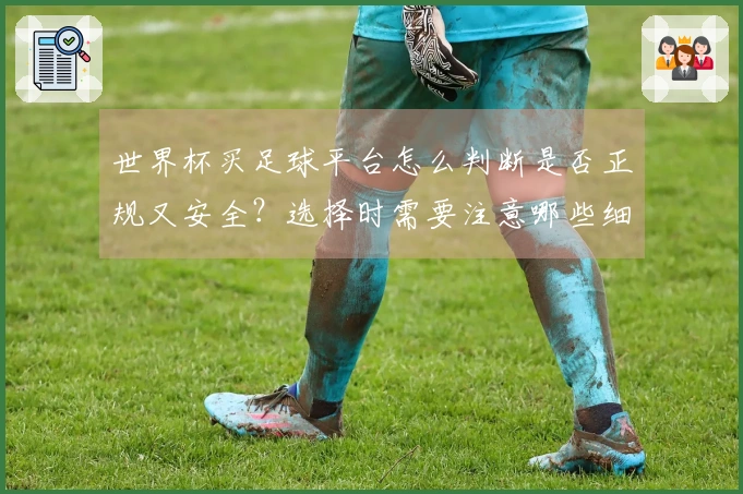 世界杯买足球平台怎么判断是否正规又安全？选择时需要注意哪些细节
